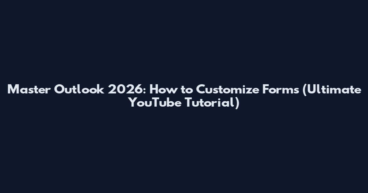 Master Outlook 2026: How to Customize Forms (Ultimate YouTube Tutorial)