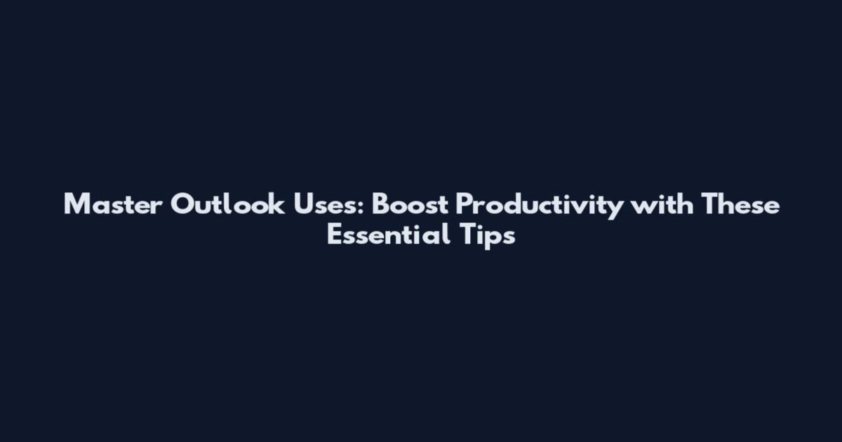 Master Outlook Uses: Boost Productivity with These Essential Tips
