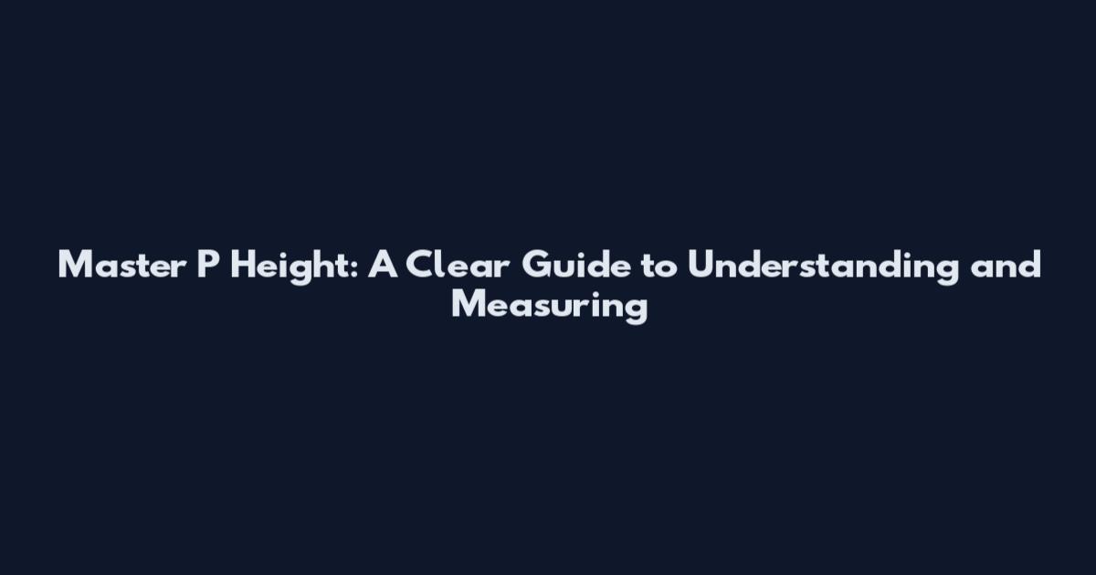 Master P Height: A Clear Guide to Understanding and Measuring