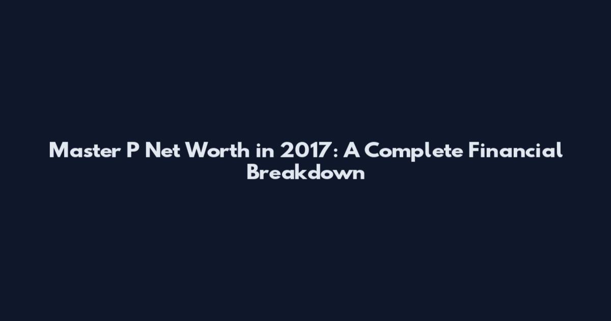 Master P Net Worth in 2017: A Complete Financial Breakdown