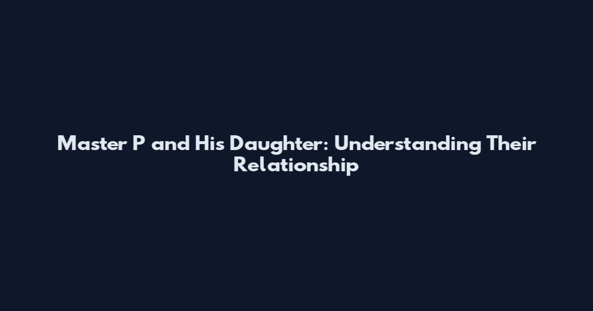 Master P and His Daughter: Understanding Their Relationship