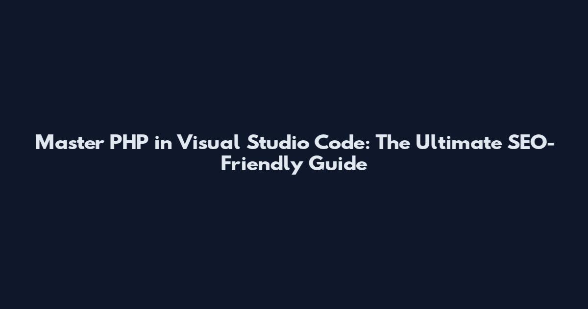 Master PHP in Visual Studio Code: The Ultimate SEO-Friendly Guide