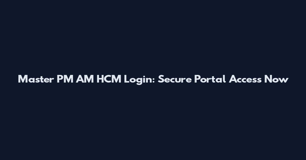 Master PM AM HCM Login: Secure Portal Access Now