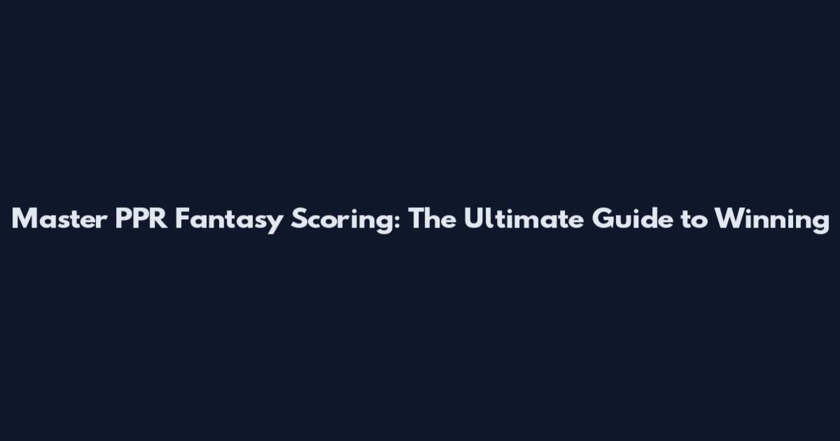 Master PPR Fantasy Scoring: The Ultimate Guide to Winning