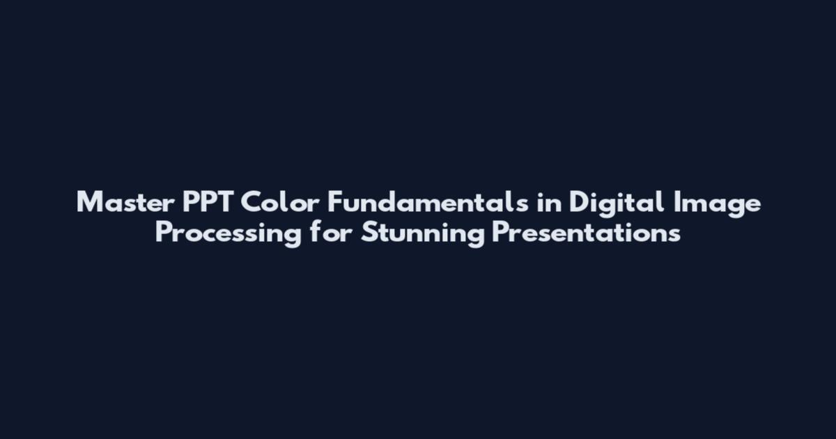 Master PPT Color Fundamentals in Digital Image Processing for Stunning Presentations