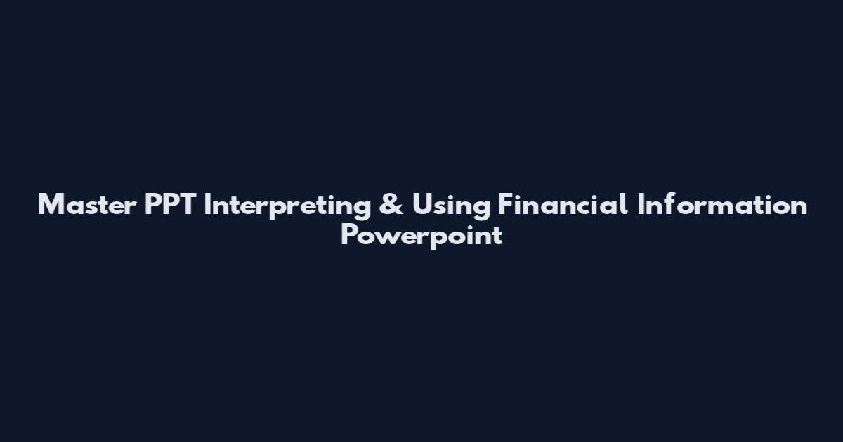 Master PPT Interpreting & Using Financial Information Powerpoint