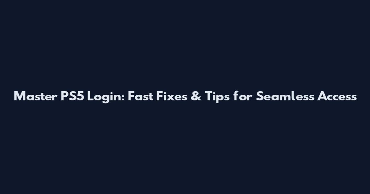 Master PS5 Login: Fast Fixes & Tips for Seamless Access