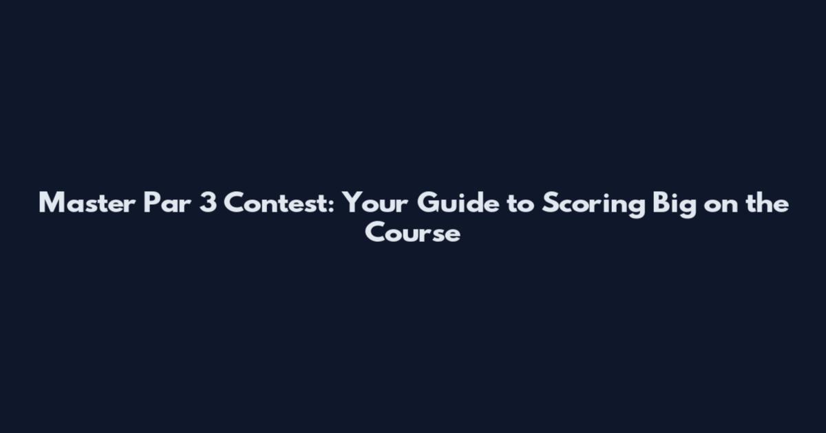 Master Par 3 Contest: Your Guide to Scoring Big on the Course