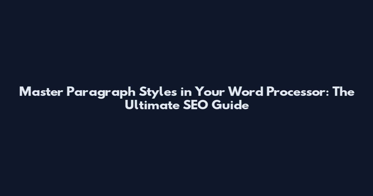 Master Paragraph Styles in Your Word Processor: The Ultimate SEO Guide