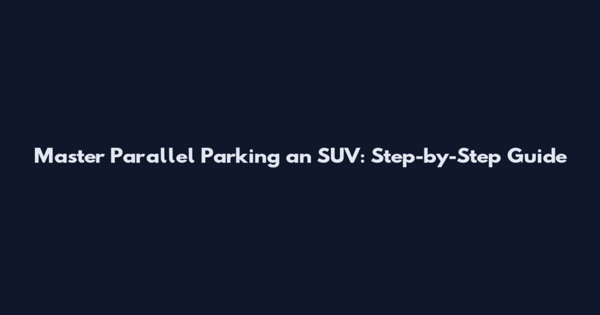 Master Parallel Parking an SUV: Step-by-Step Guide