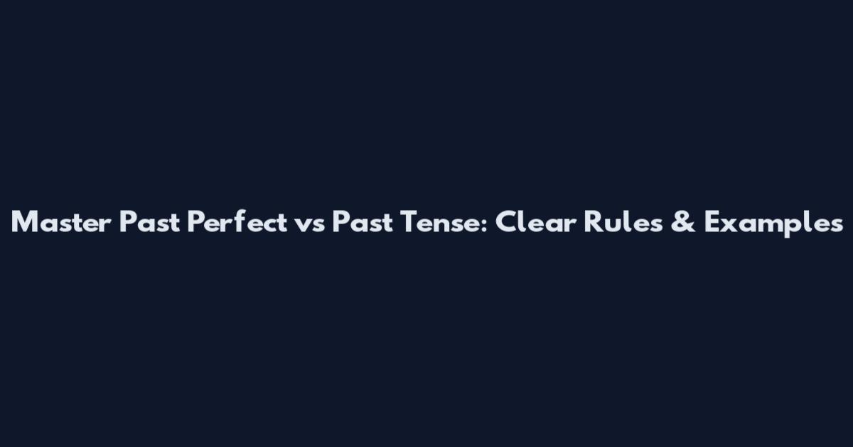 Master Past Perfect vs Past Tense: Clear Rules & Examples
