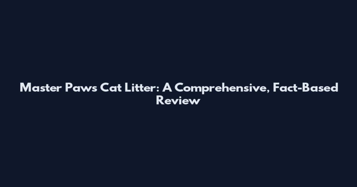 Master Paws Cat Litter: A Comprehensive, Fact-Based Review
