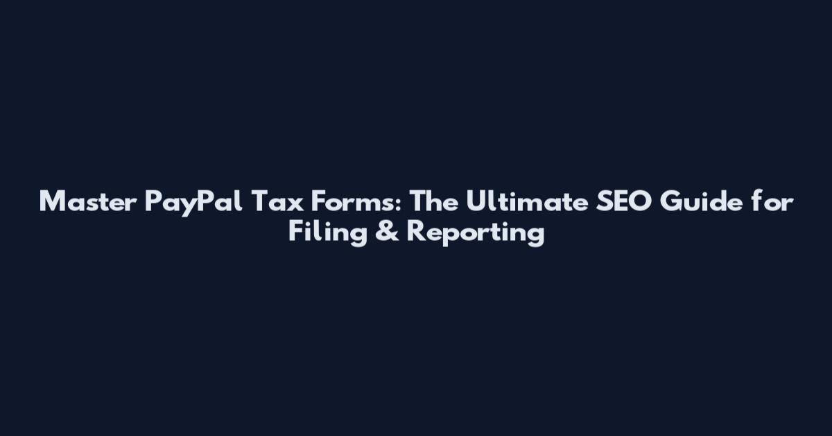 Master PayPal Tax Forms: The Ultimate SEO Guide for Filing & Reporting