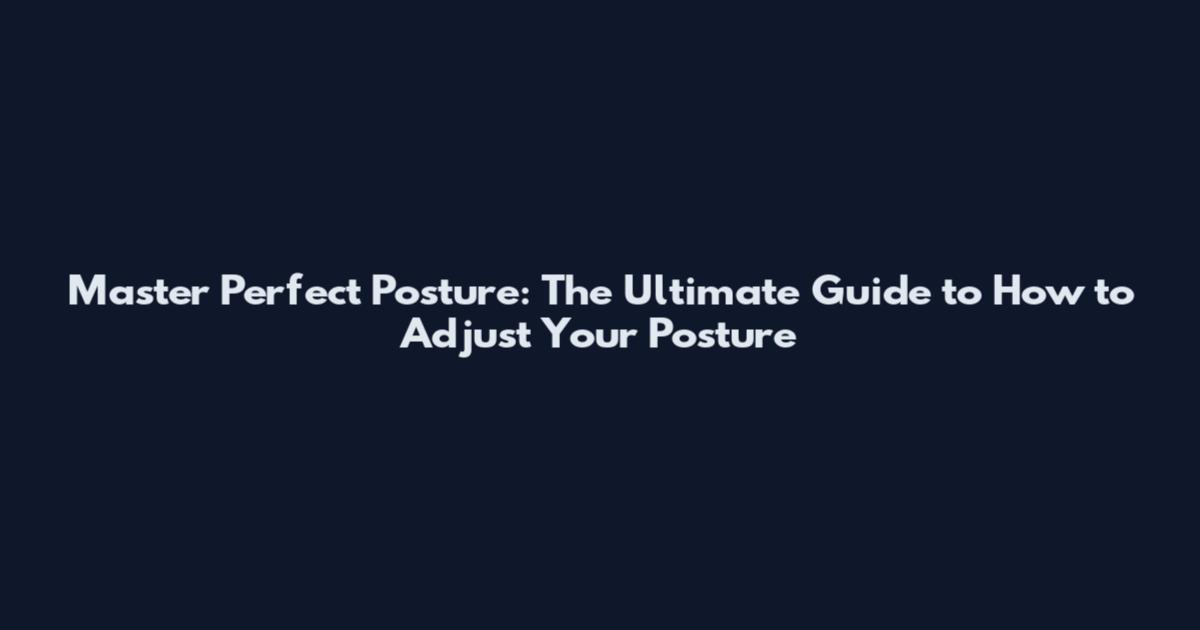 Master Perfect Posture: The Ultimate Guide to How to Adjust Your Posture