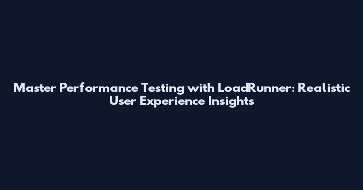 Master Performance Testing with LoadRunner: Realistic User Experience Insights