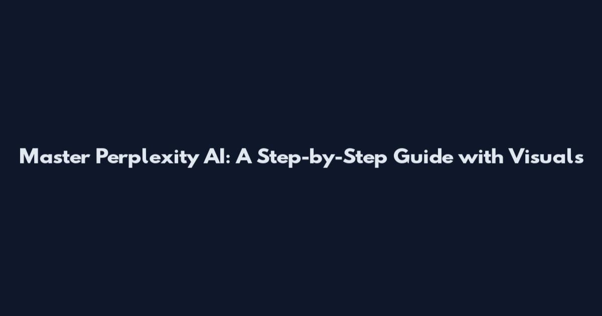 Master Perplexity AI: A Step-by-Step Guide with Visuals