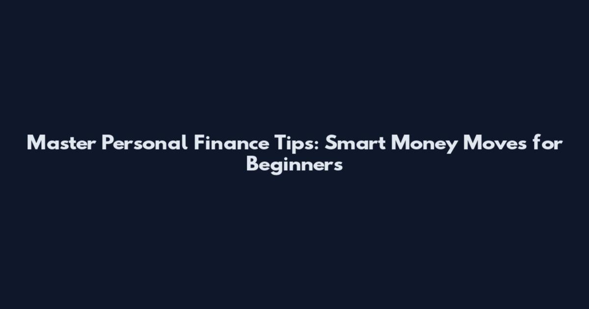 Master Personal Finance Tips: Smart Money Moves for Beginners