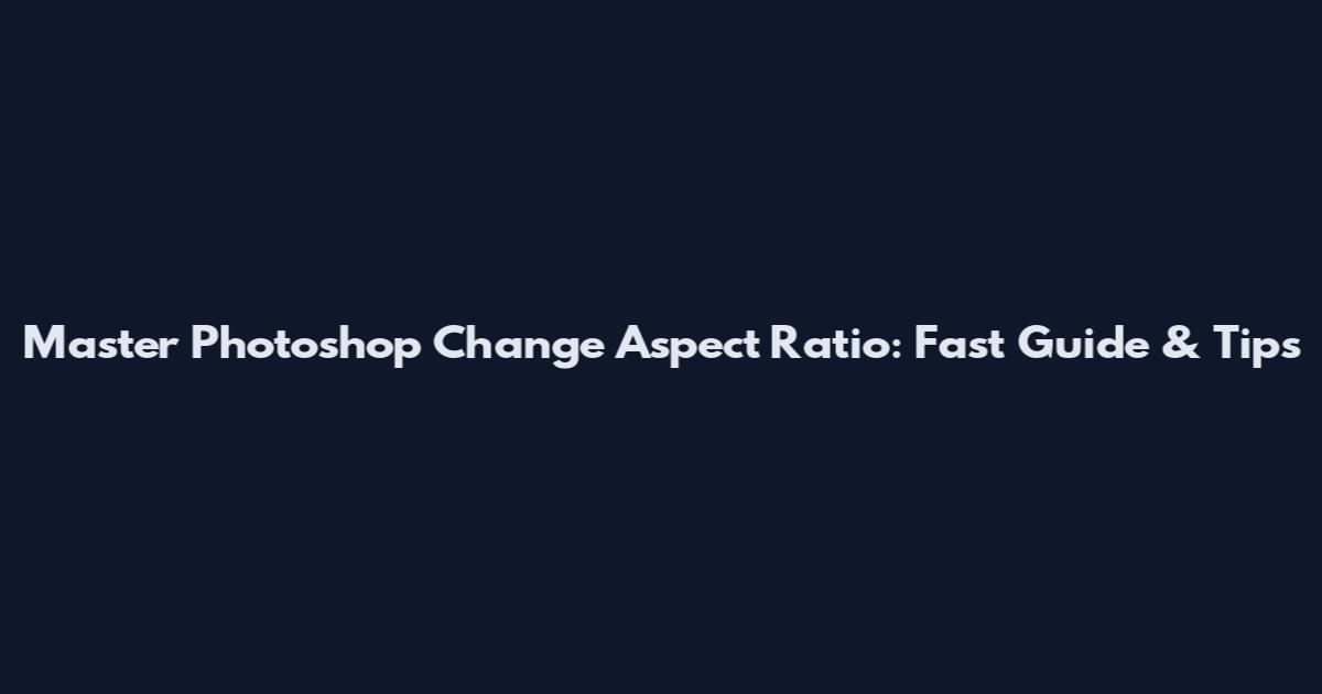 Master Photoshop Change Aspect Ratio: Fast Guide & Tips