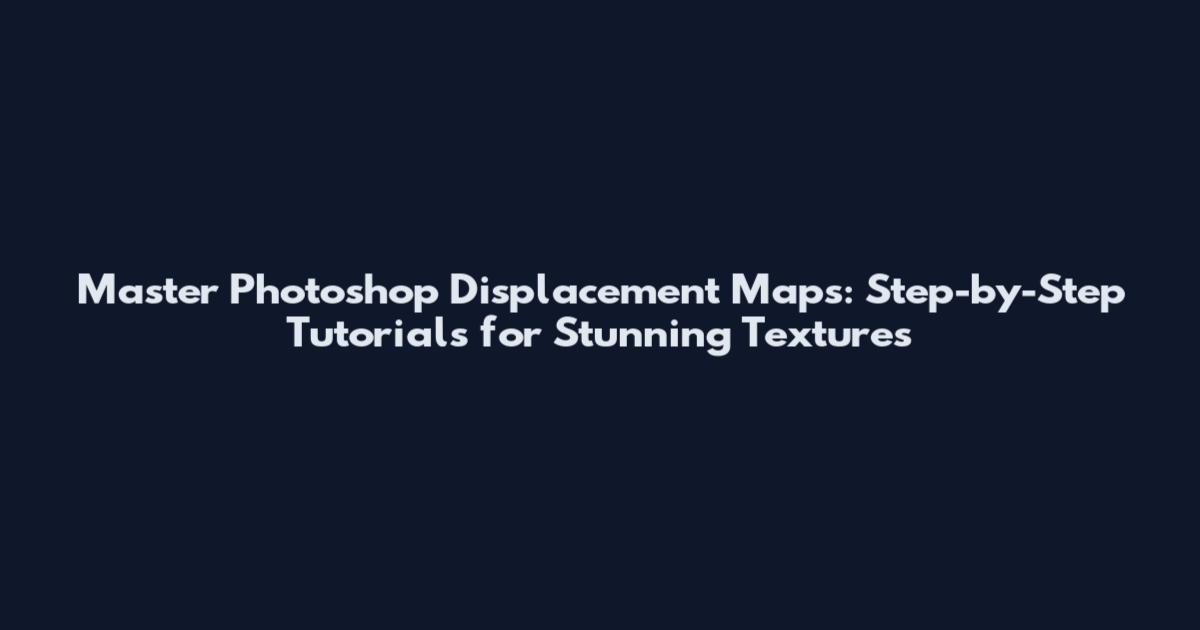 Master Photoshop Displacement Maps: Step-by-Step Tutorials for Stunning Textures