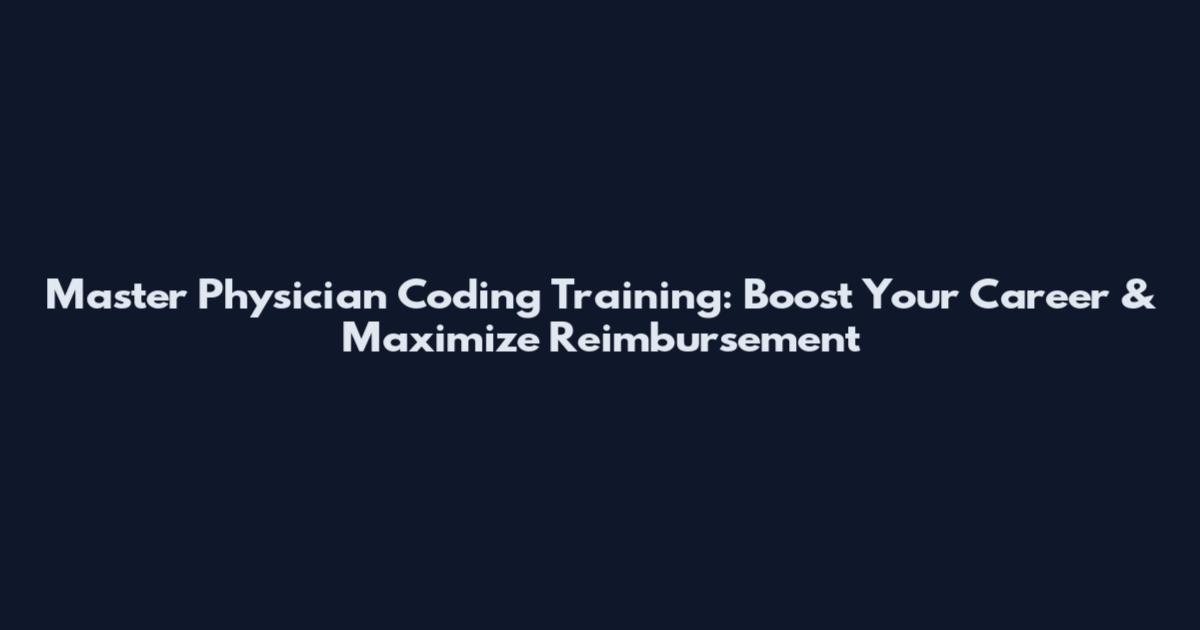 Master Physician Coding Training: Boost Your Career & Maximize Reimbursement