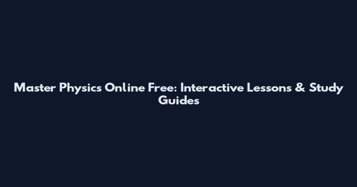 Master Physics Online Free: Interactive Lessons & Study Guides