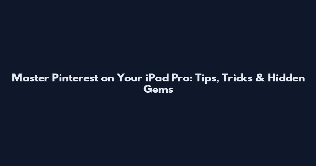 Master Pinterest on Your iPad Pro: Tips, Tricks & Hidden Gems