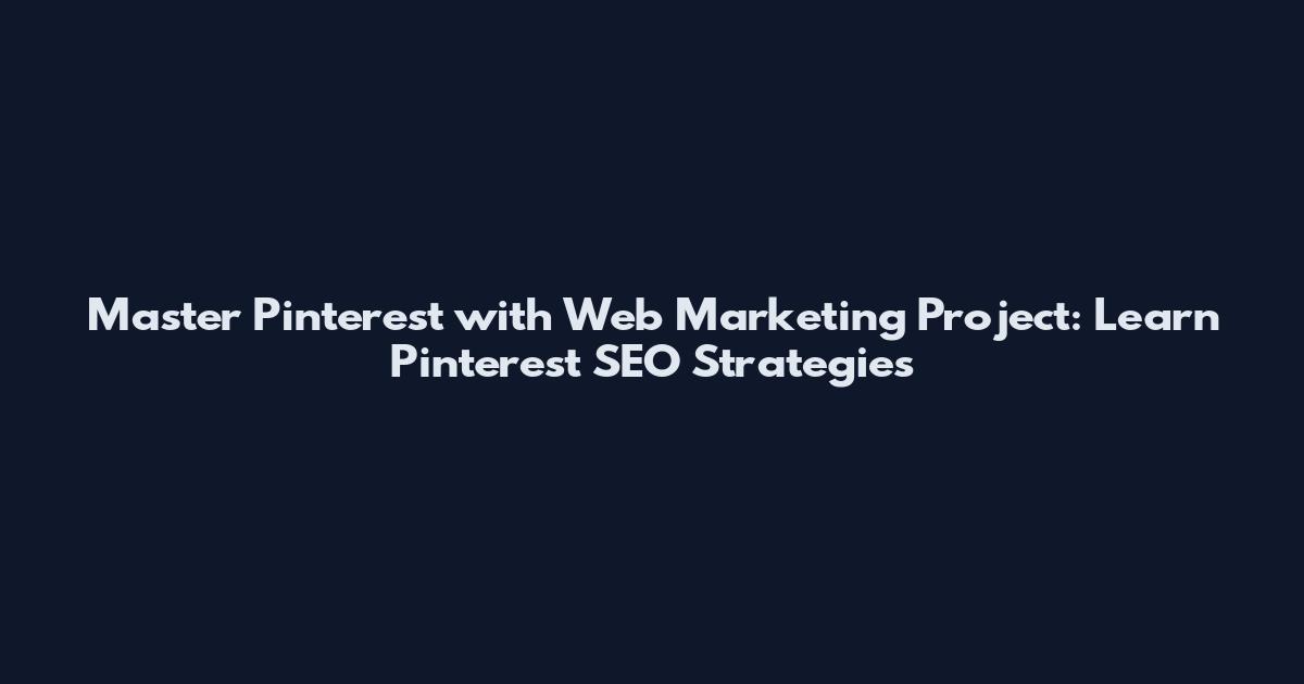 Master Pinterest with Web Marketing Project: Learn Pinterest SEO Strategies