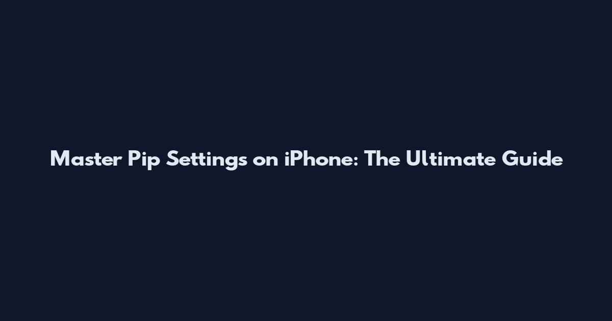 Master Pip Settings on iPhone: The Ultimate Guide