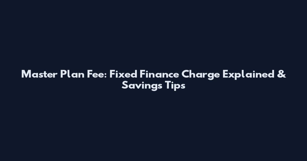 Master Plan Fee: Fixed Finance Charge Explained & Savings Tips