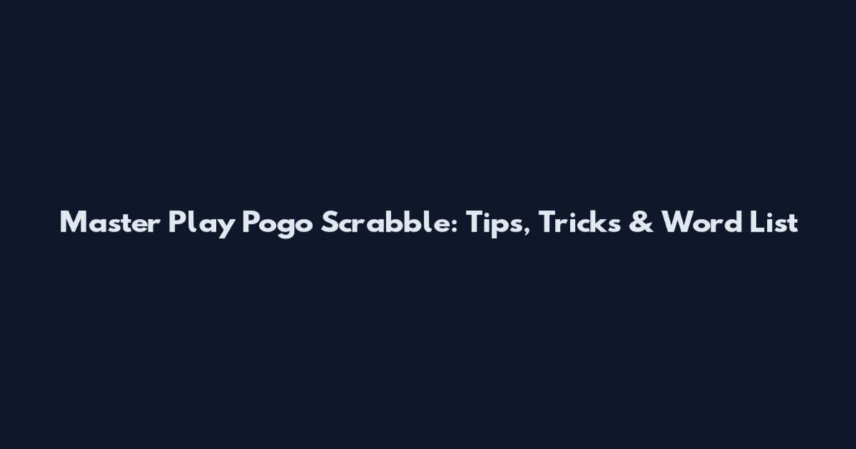 Master Play Pogo Scrabble: Tips, Tricks & Word List