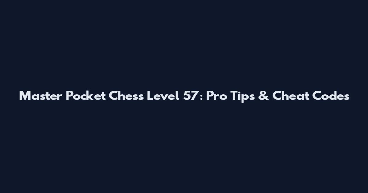 Master Pocket Chess Level 57: Pro Tips & Cheat Codes