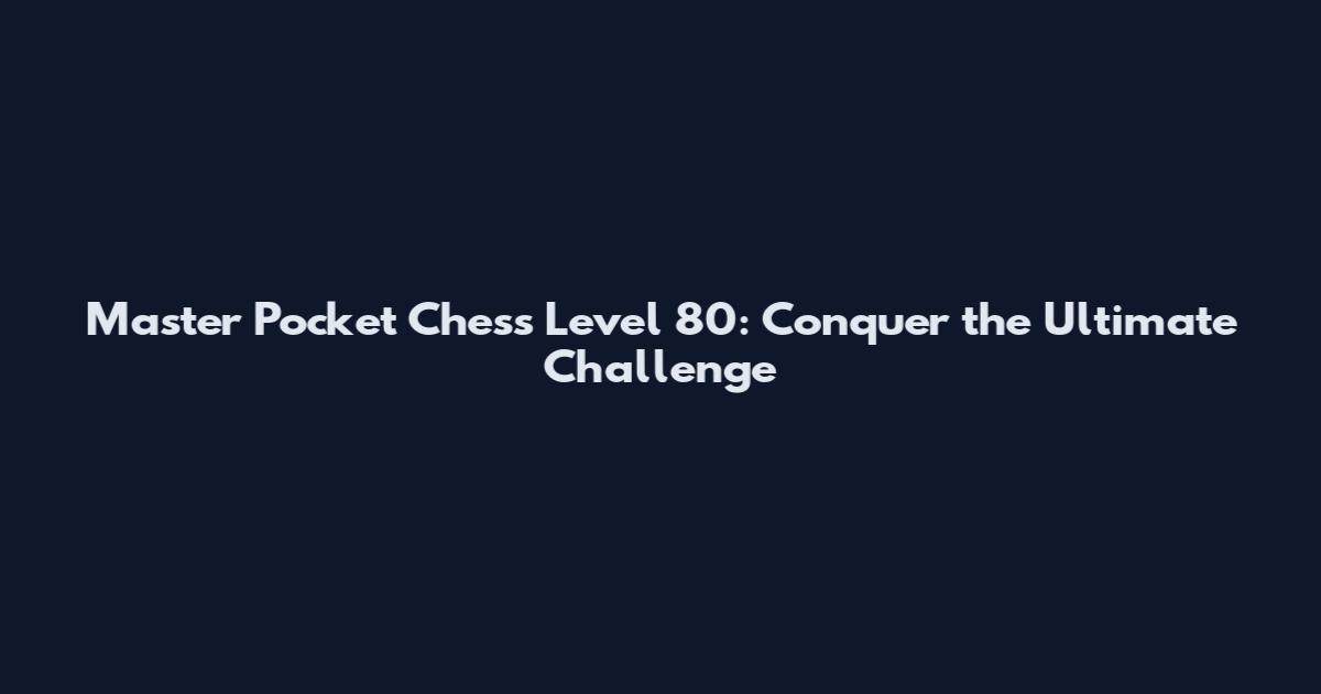 Master Pocket Chess Level 80: Conquer the Ultimate Challenge