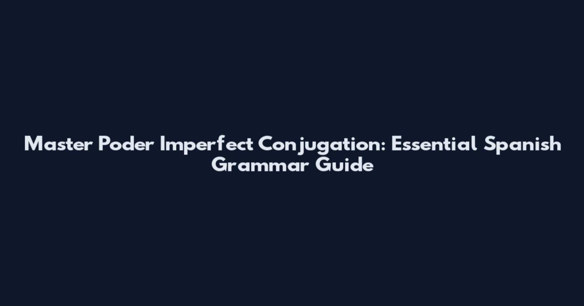 Master Poder Imperfect Conjugation: Essential Spanish Grammar Guide