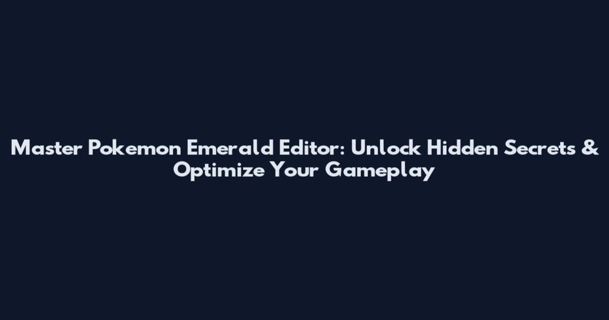 Master Pokemon Emerald Editor: Unlock Hidden Secrets & Optimize Your Gameplay