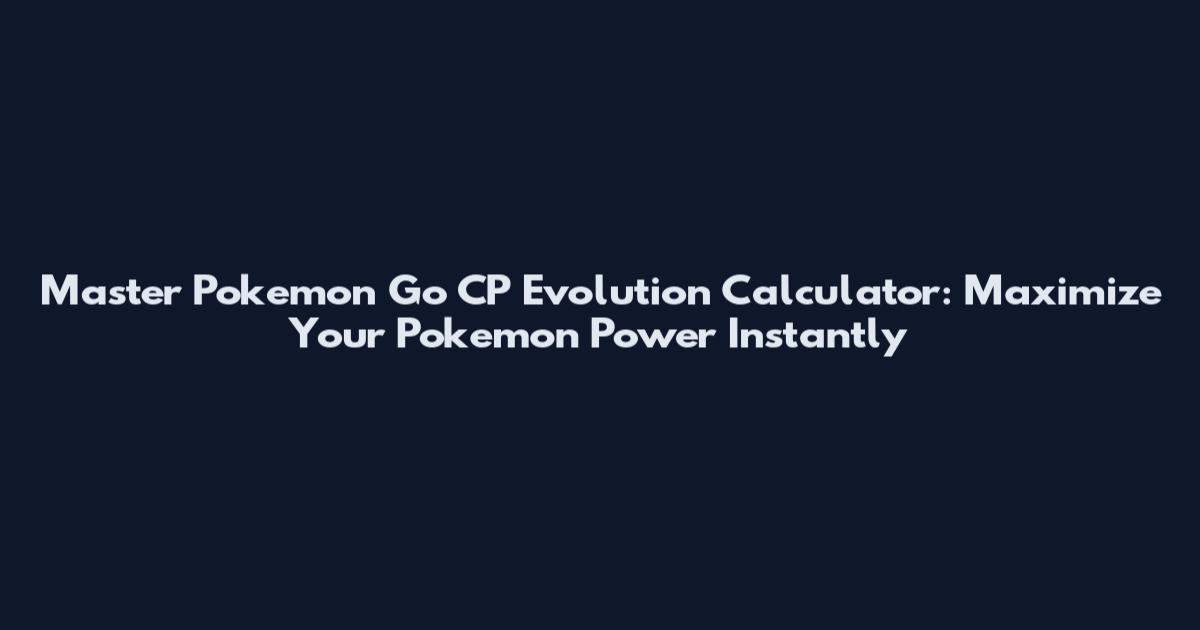 Master Pokemon Go CP Evolution Calculator: Maximize Your Pokemon Power Instantly
