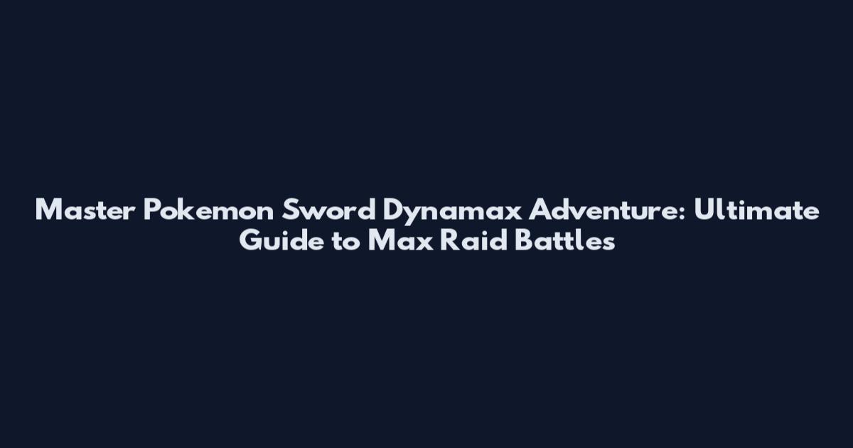 Master Pokemon Sword Dynamax Adventure: Ultimate Guide to Max Raid Battles