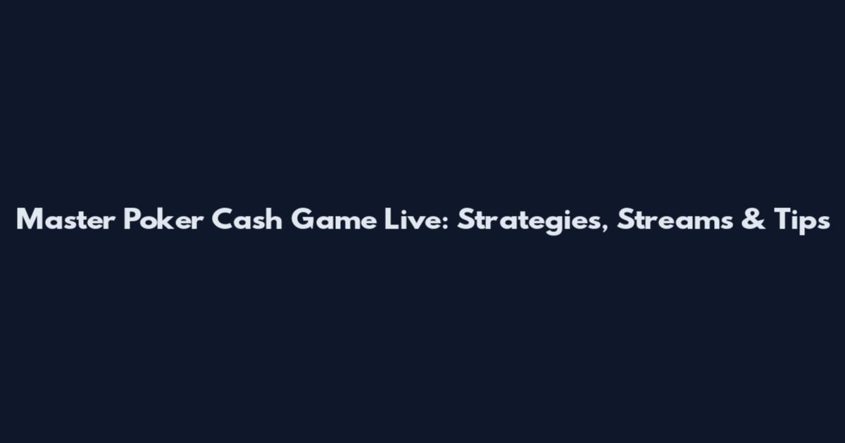 Master Poker Cash Game Live: Strategies, Streams & Tips