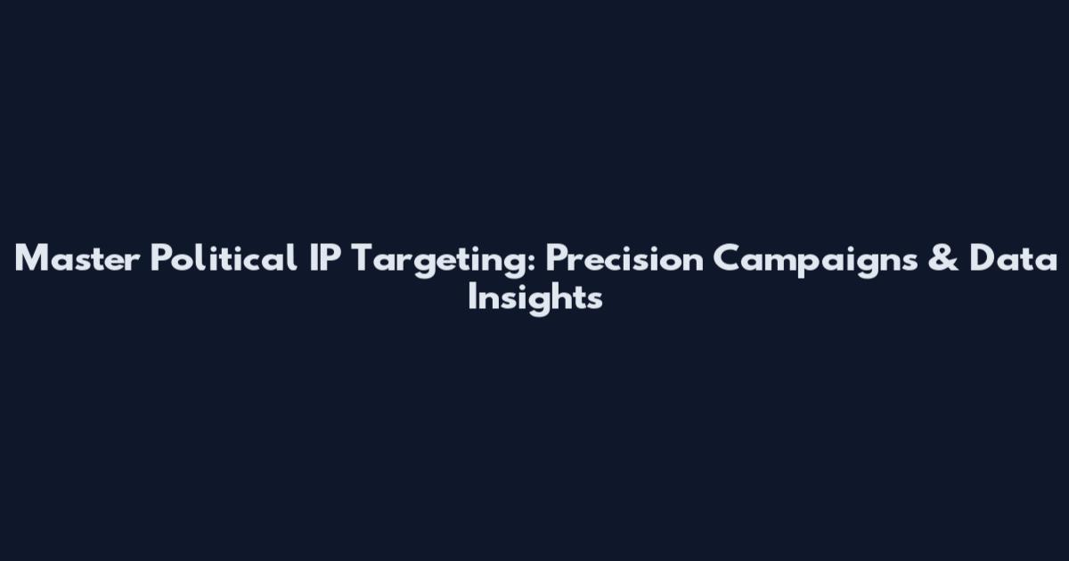 Master Political IP Targeting: Precision Campaigns & Data Insights