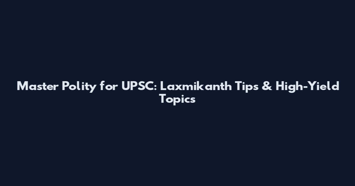Master Polity for UPSC: Laxmikanth Tips & High-Yield Topics