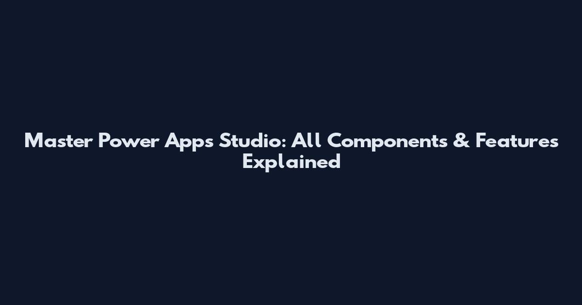 Master Power Apps Studio: All Components & Features Explained