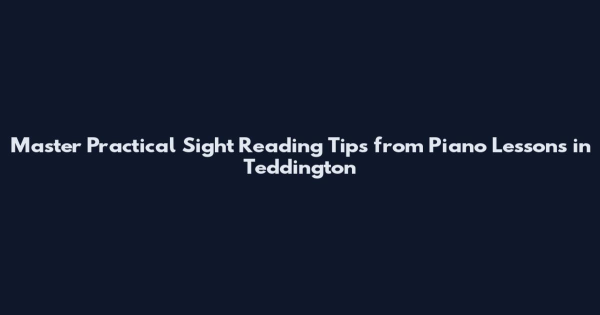 Master Practical Sight Reading Tips from Piano Lessons in Teddington