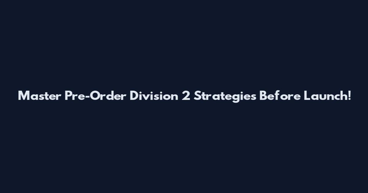 Master Pre-Order Division 2 Strategies Before Launch!