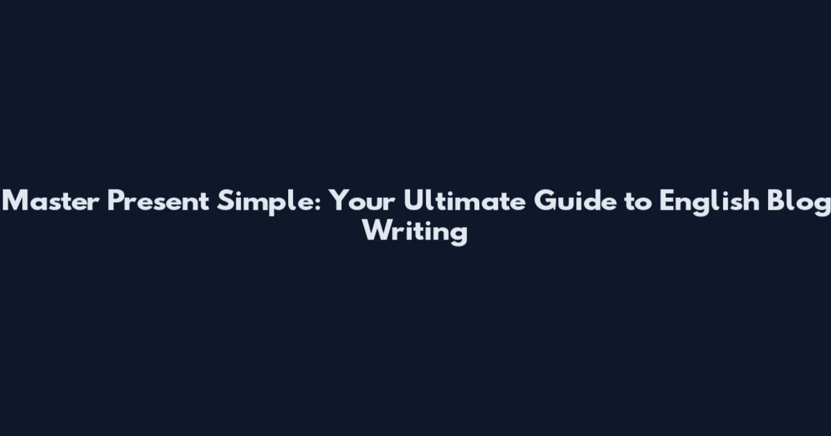 Master Present Simple: Your Ultimate Guide to English Blog Writing