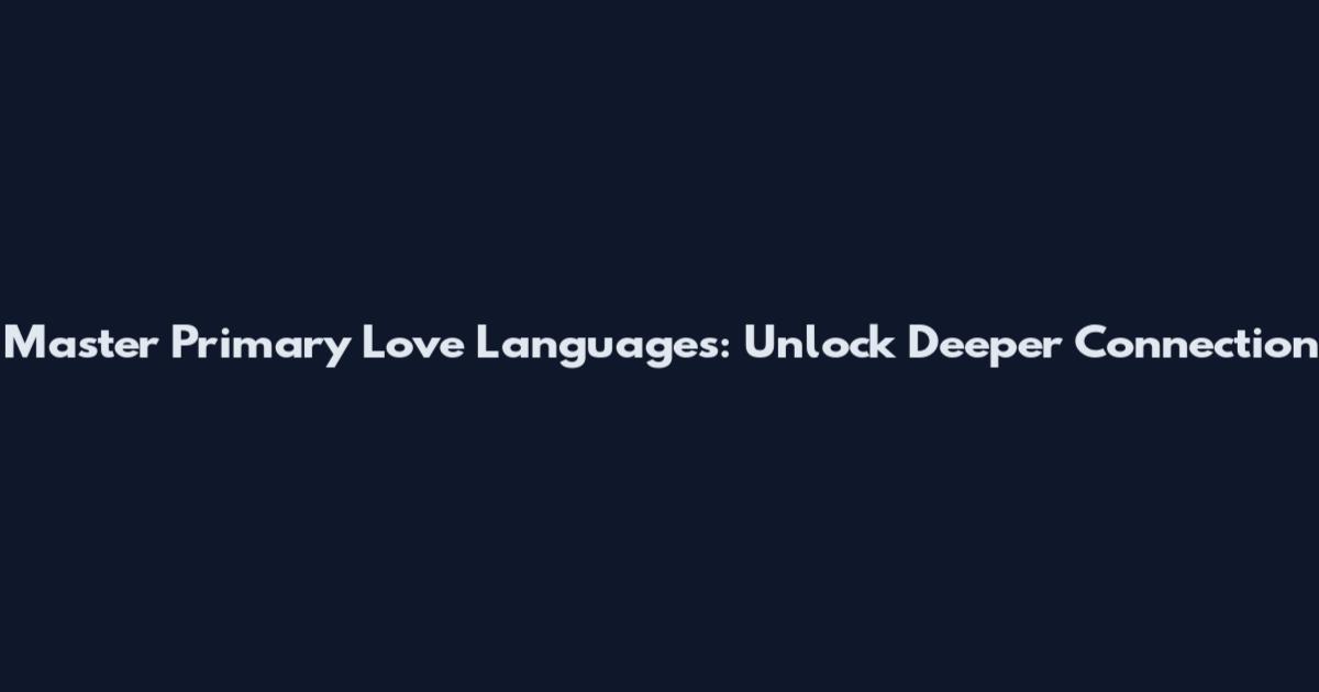 Master Primary Love Languages: Unlock Deeper Connection