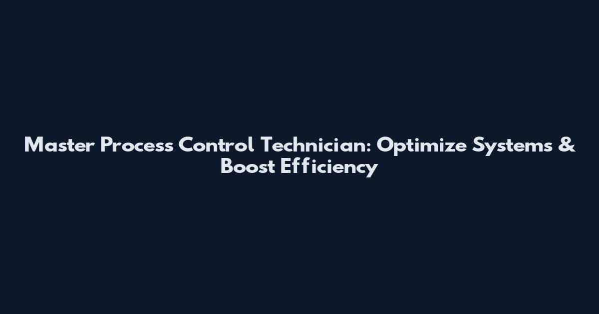 Master Process Control Technician: Optimize Systems & Boost Efficiency