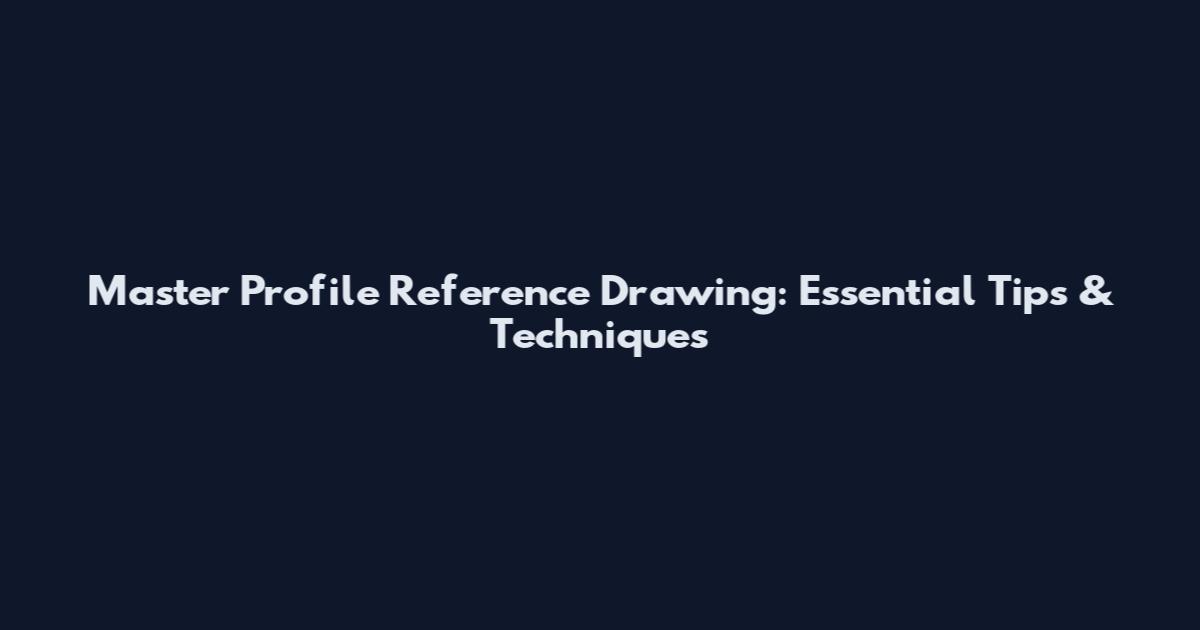 Master Profile Reference Drawing: Essential Tips & Techniques