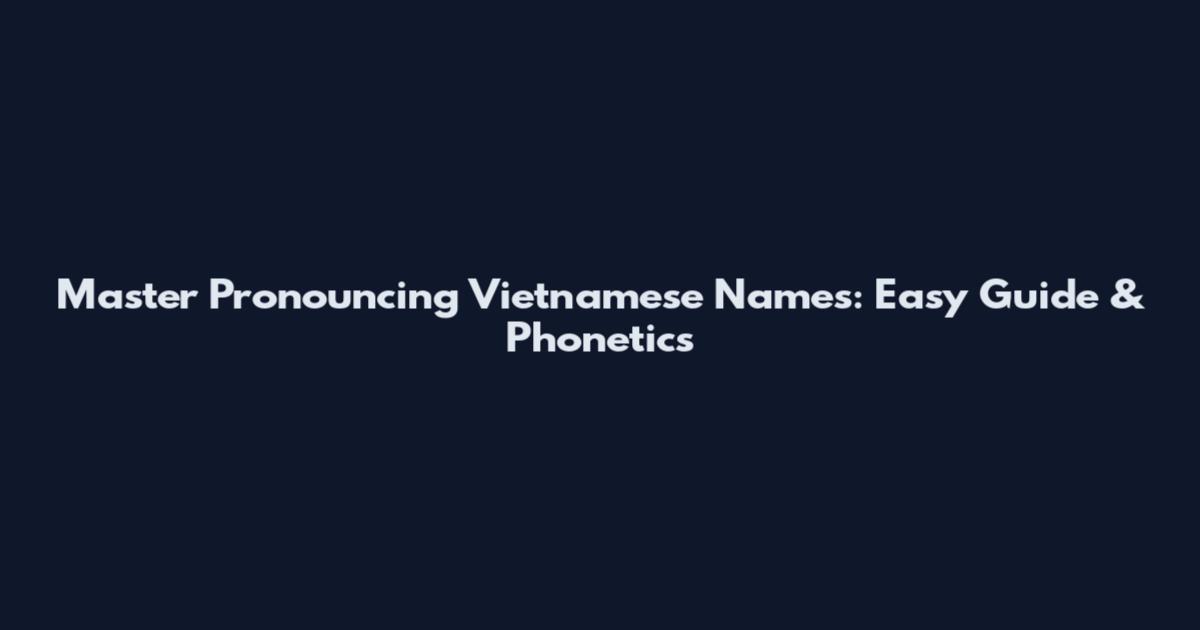 Master Pronouncing Vietnamese Names: Easy Guide & Phonetics