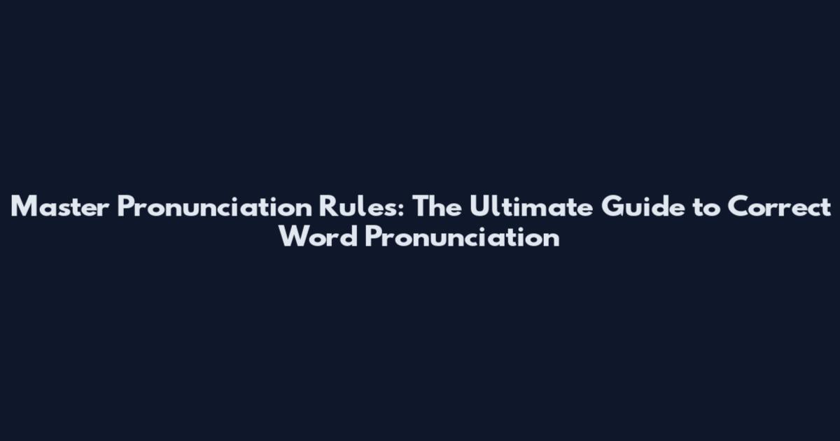 Master Pronunciation Rules: The Ultimate Guide to Correct Word Pronunciation