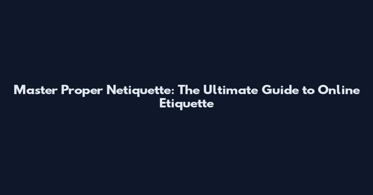 Master Proper Netiquette: The Ultimate Guide to Online Etiquette