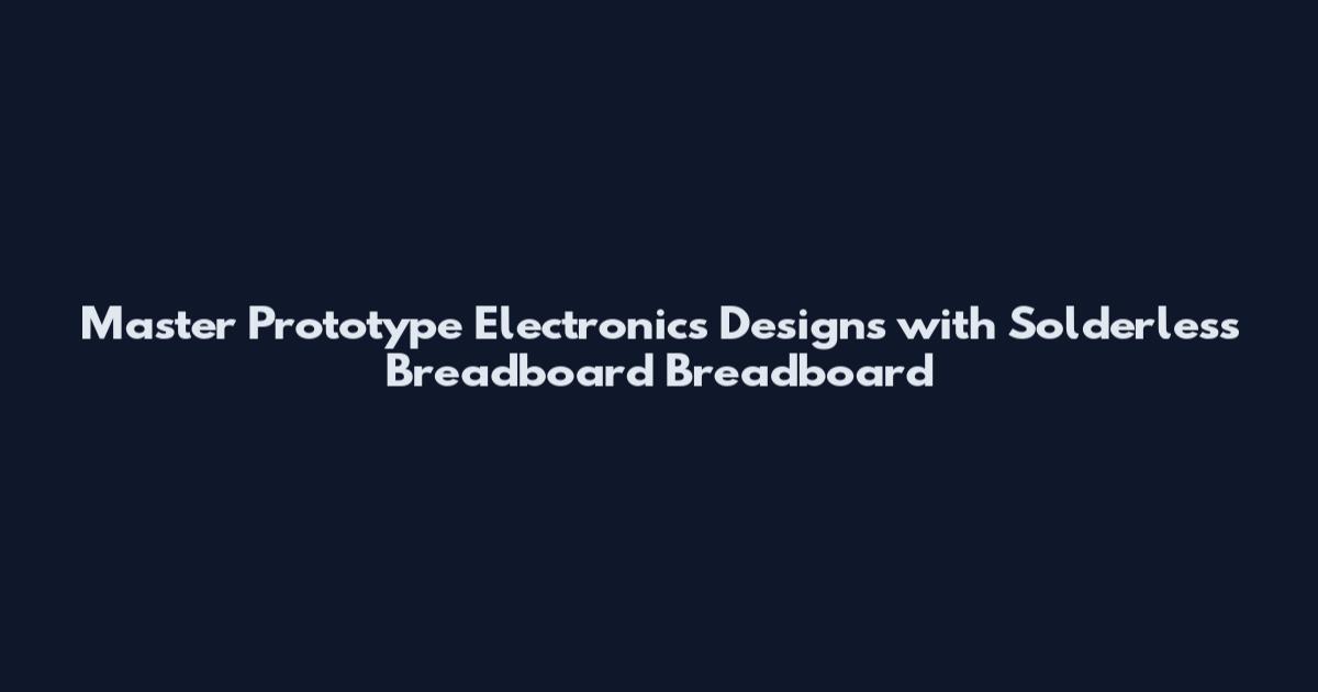 Master Prototype Electronics Designs with Solderless Breadboard Breadboard